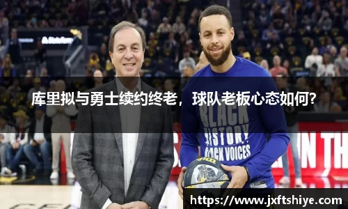 库里拟与勇士续约终老，球队老板心态如何？