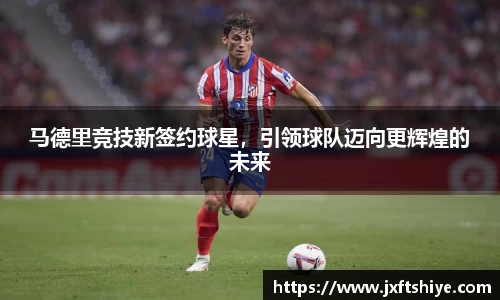 马德里竞技新签约球星，引领球队迈向更辉煌的未来