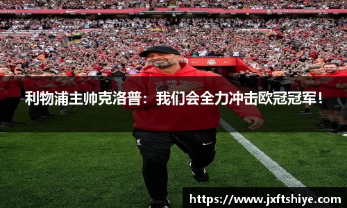 利物浦主帅克洛普：我们会全力冲击欧冠冠军！