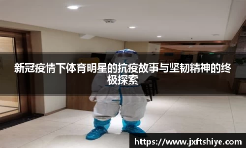 新冠疫情下体育明星的抗疫故事与坚韧精神的终极探索