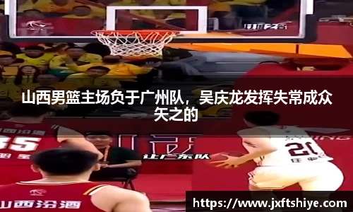 山西男篮主场负于广州队，吴庆龙发挥失常成众矢之的