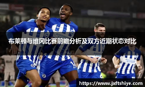 布莱顿与维冈比赛前瞻分析及双方近期状态对比