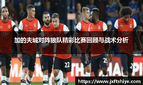 加的夫城对阵狼队精彩比赛回顾与战术分析