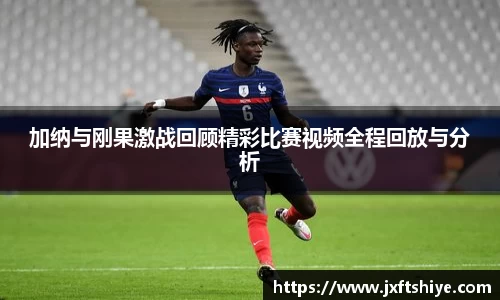 加纳与刚果激战回顾精彩比赛视频全程回放与分析